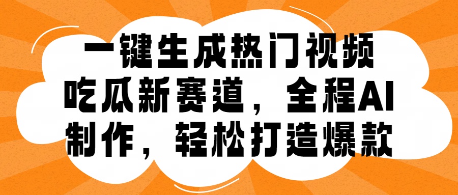 一键生成热门视频，新出的吃瓜赛道，小白上手无压力，AI制作很省心，轻轻松松打造爆款-财富课程