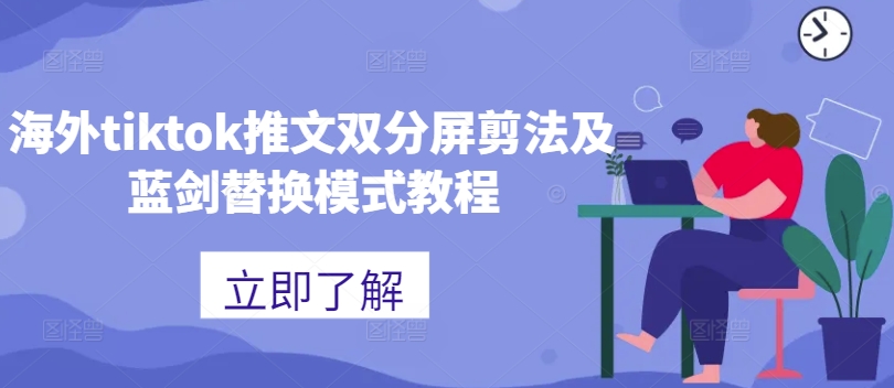 海外tiktok推文双分屏剪法及蓝剑替换模式教程-财富课程