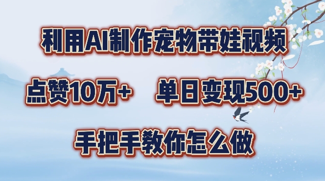 利用AI制作宠物带娃视频，轻松涨粉，点赞10万+，单日变现三位数，手把手教你怎么做【揭秘】-财富课程