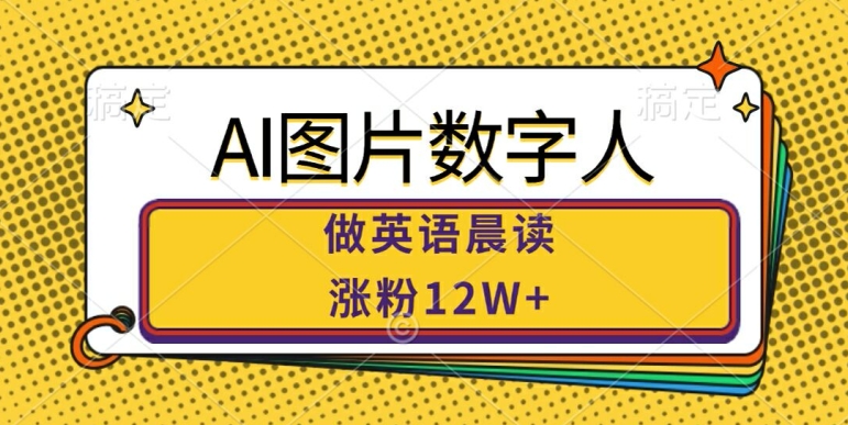 AI图片数字人做英语晨读，涨粉12W+，市场潜力巨大-财富课程