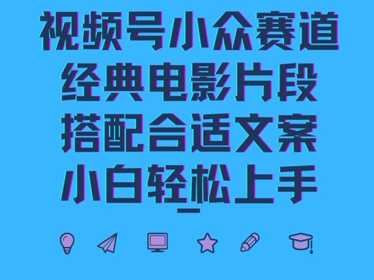 视频号小众冷门赛道，经典电影片段，搭配合适文案，小白轻松上手-财富课程