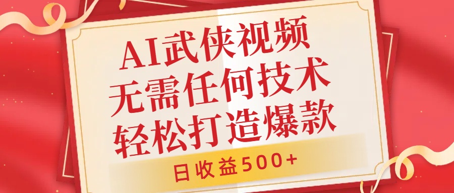 AI武侠视频，无脑打造爆款视频，小白无压力上手，无需任何技术，日收益500+【揭秘】-财富课程