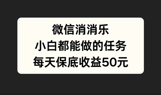 微信消一消，小白都能做的任务，每天收益保底50元-财富课程