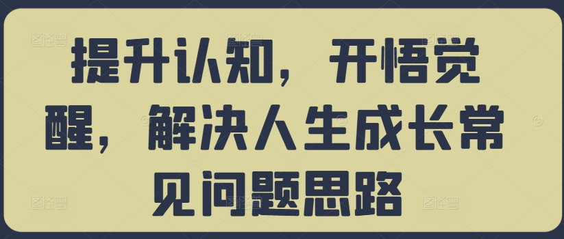 提升认知，开悟觉醒，解决人生成长常见问题思路-财富课程