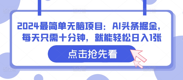 2024最简单无脑项目：AI头条掘金，每天只需十分钟，就能轻松日入1张-财富课程