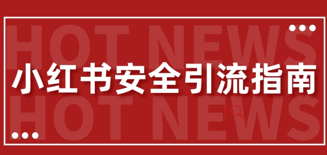 【全新迭代更新】小红书的安全性引流方法手册，一篇弄懂小红书引流-财富课程