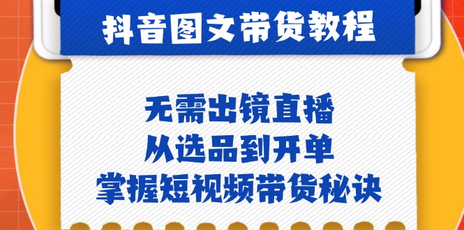 抖音图文&卖货实际操作：不用出镜直播，从选款到出单，把握短视频卖货窍门-财富课程