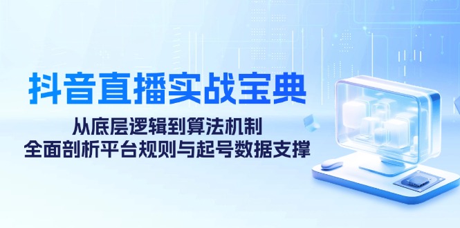 抖音直播间实战演练秘笈：从底层思维到优化算法体制，全方位分析运营规则与养号数据支持-财富课程