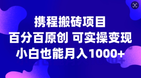 携程网搬砖项目，百分之百原创设计，可实际操作转现，新手入门月入1k 【揭密】-财富课程