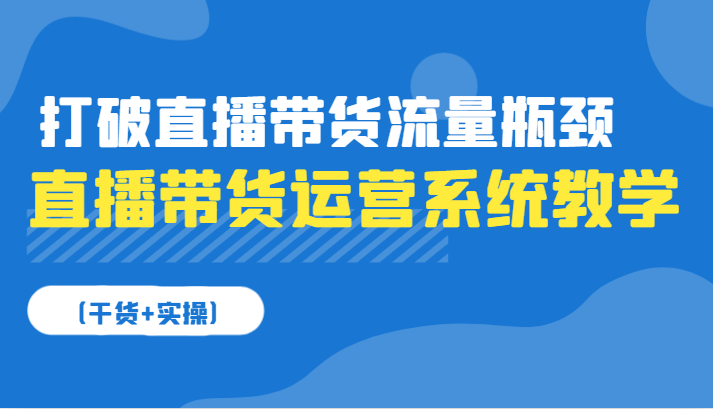 直播带货运营系统软件课堂教学，摆脱直播卖货总流量短板-财富课程