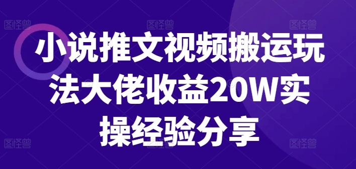 小说推文视频搬运游戏玩法巨头盈利20W实战经验共享-财富课程