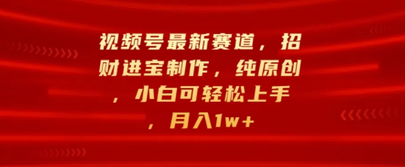 微信视频号最新生态，招财纳福制做，纯原创设计，小白可快速上手，月入1w-财富课程