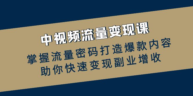 中视频数据流量变现课：把握总流量登陆密码推出爆款具体内容，帮助你收益最大化第二职业创收-财富课程