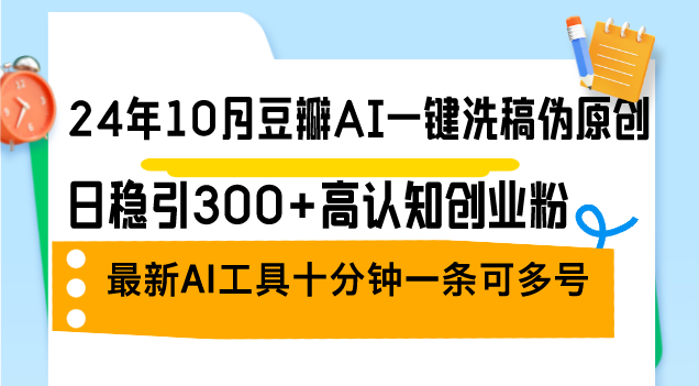 24年10月豆瓣网AI一键伪原创原创文章，日稳引300 高认知能力自主创业粉，全新AI专用工具十…-财富课程