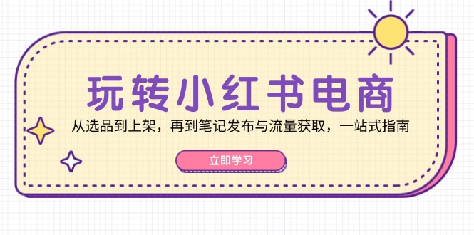 轻松玩小红书电商：从选款到发布，再从手记公布与流量获取，一站式手册-财富课程