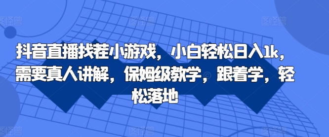 抖音直播间找茬小游戏，新手轻轻松松日入1k，必须真人版解读，家庭保姆级课堂教学，跟着做，轻轻松松落地式【揭密】-财富课程