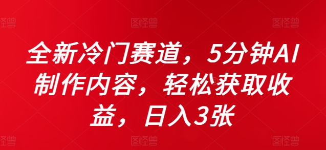 全新升级小众跑道，5minAI制做具体内容，轻轻松松获得收益，日入3张【揭密】-财富课程