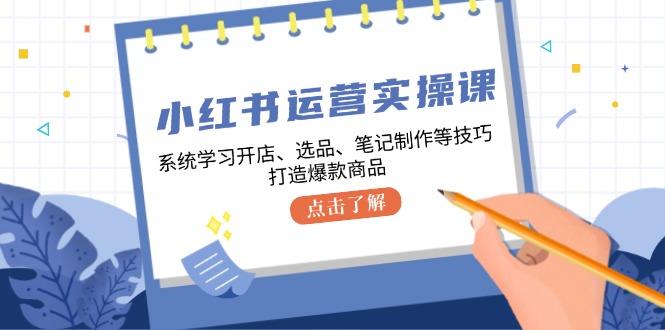 小红书运营实操课，系统的学习开实体店、选款、手记制做等技巧，推出爆款产品-财富课程