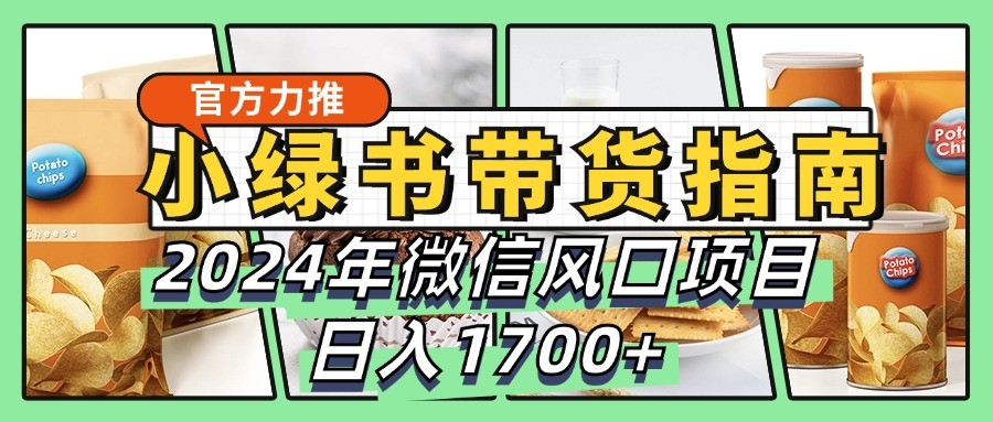 小绿书卖货彻底课堂教学手册，2024年手机微信蓝海项目，日入1700-财富课程