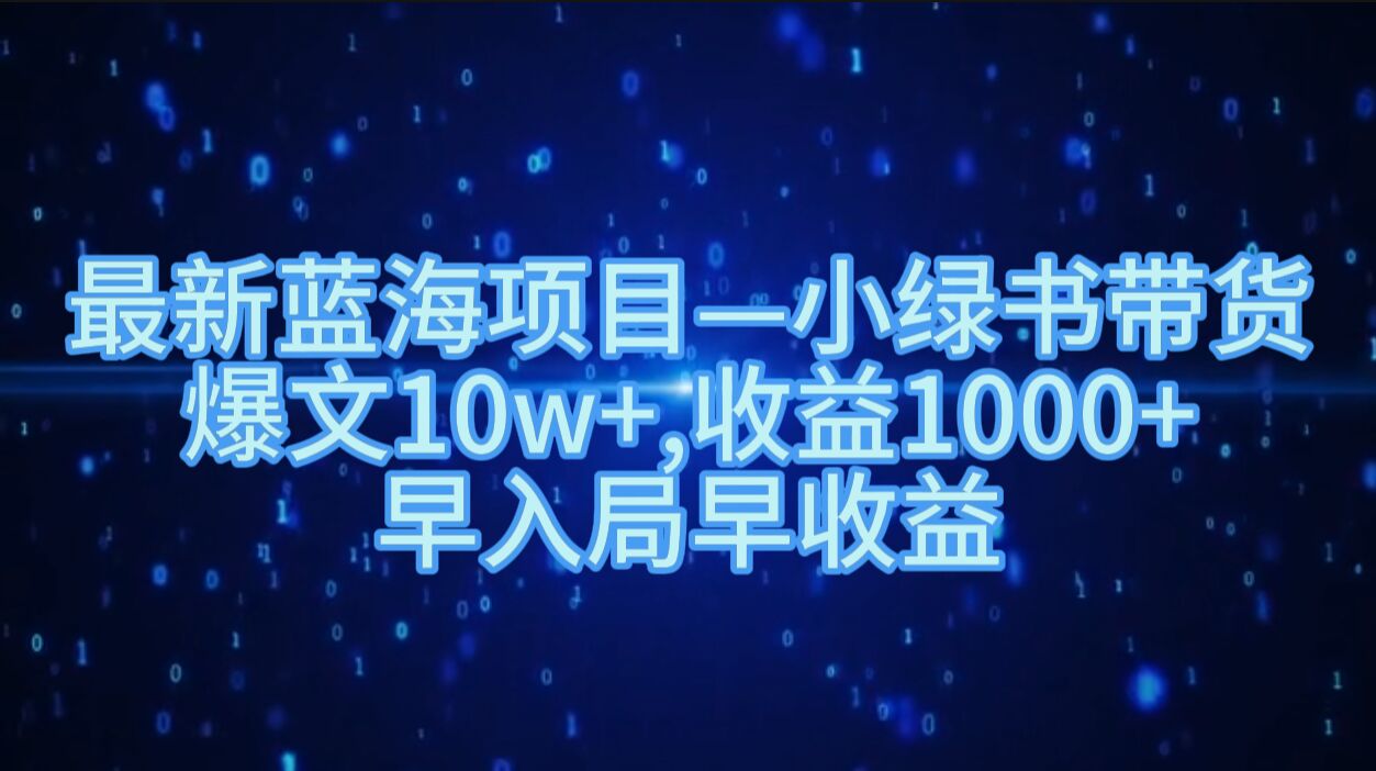 最新蓝海项目小绿书带货，爆文10w+，收益1000+，早入局早获益-财富课程