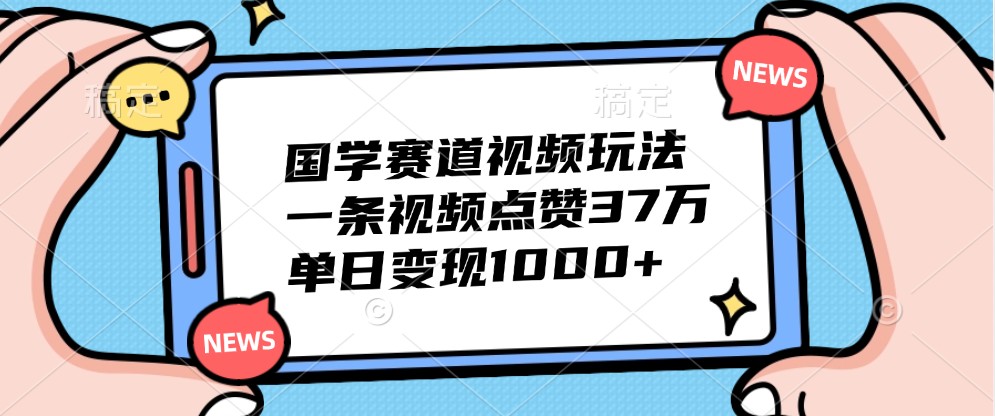 国学经典跑道短视频游戏玩法，一条点赞量37万，单日转现1000-财富课程