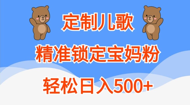 订制童谣，精准锁定宝妈粉，轻轻松松日入500 【揭密】-财富课程