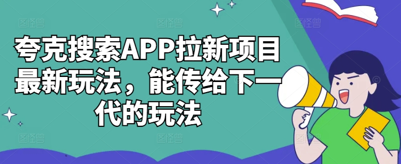 夸克搜索APP拉新项目全新游戏玩法，能发送给下一代游戏的玩法-财富课程