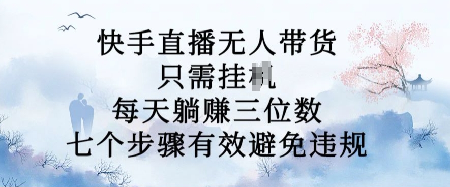 10月新模式，快手没有人卖货，每日躺Z三位数，七个流程有效防止违反规定【揭密】-财富课程