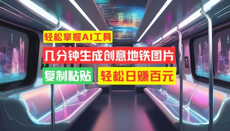 快速掌握AI专用工具，数分钟形成艺术创意地铁图片，拷贝，轻轻松松日赚100元【揭密】-财富课程