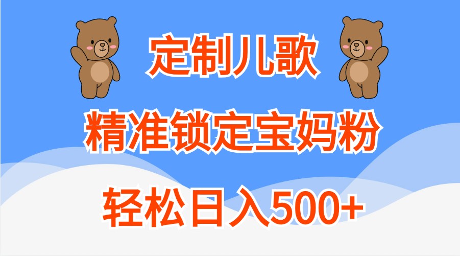 订制童谣，精准锁定宝妈粉，轻轻松松日入500-财富课程