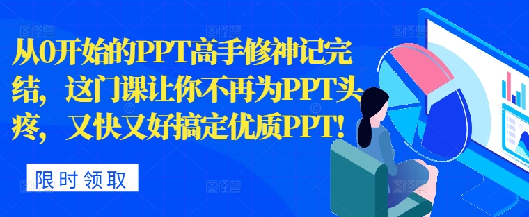 从0开始PPT大神修神记完成，让你不再为PPT头痛，快又准解决高品质PPT-财富课程