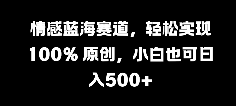 情绪瀚海跑道，真正实现 100% 原创设计，新手也可以日入多张-财富课程