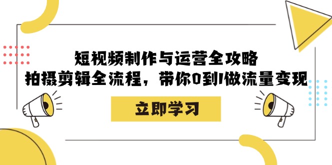 小视频制作和运营攻略大全：拍摄剪辑全过程，陪你0到1做数据流量变现-财富课程