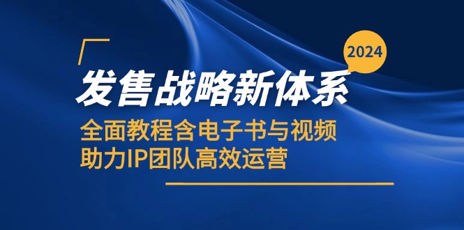 2024开售发展战略新机制，全方位实例教程含电子书籍与视频，助推IP精英团队高效管理-财富课程