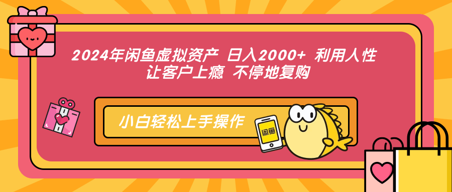 2024年闲鱼平台虚拟资产 日入2000  利用人 让顾客成瘾 不断地回购-财富课程