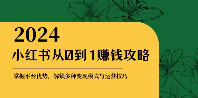 小红书的从0到1赚钱秘籍：把握平台资源，开启多种多样转现赚钱方法与运营方法-财富课程