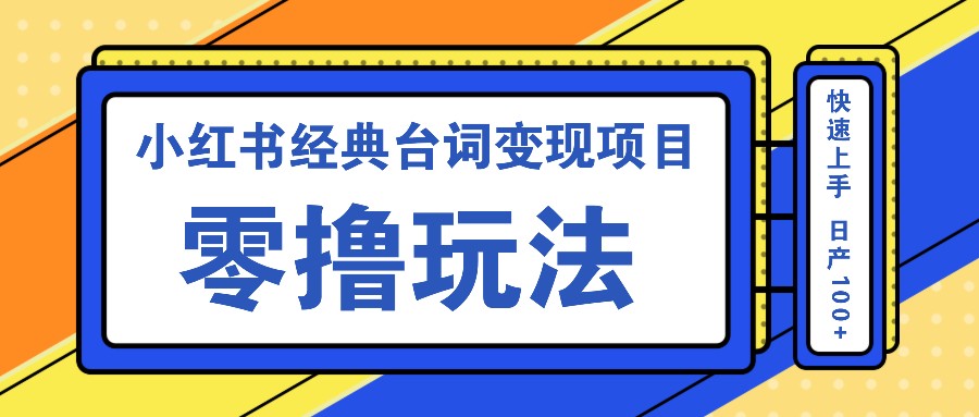 小红书经典台词变现项目，零撸玩法 快速上手 日产100+-财富课程