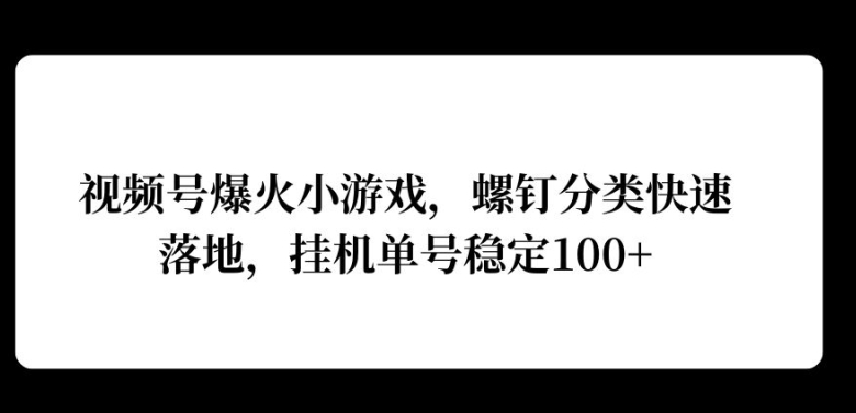 微信视频号爆红游戏，螺丝归类快速落地，挂ji实际操作利润高-财富课程