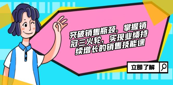 提升市场销售短板，把握销售冠军三火轮，实现业绩快速增长的市场销售技能课-财富课程