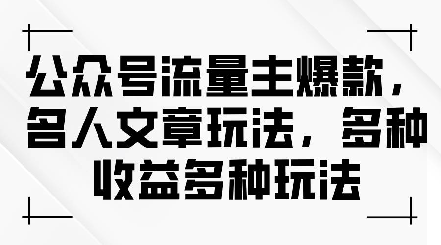 公众号流量主爆款，名人文章玩法，多种收益多种玩法-财富课程