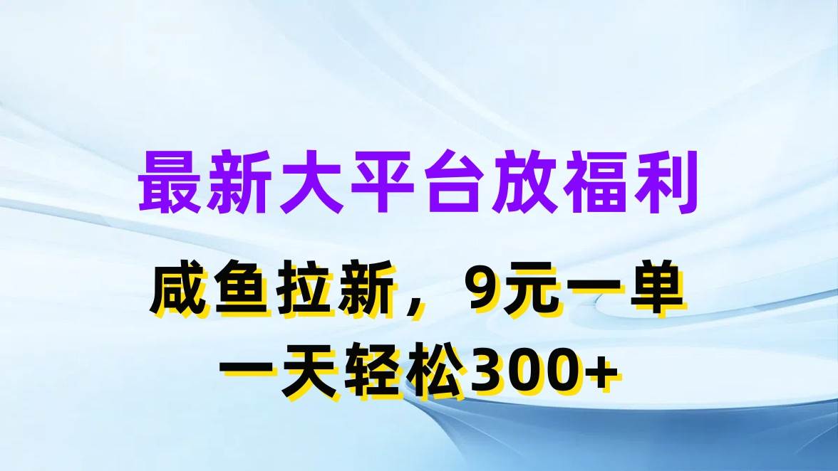 最新蓝海项目，闲鱼平台放福利，拉新一单9元，轻轻松松日入300+-财富课程