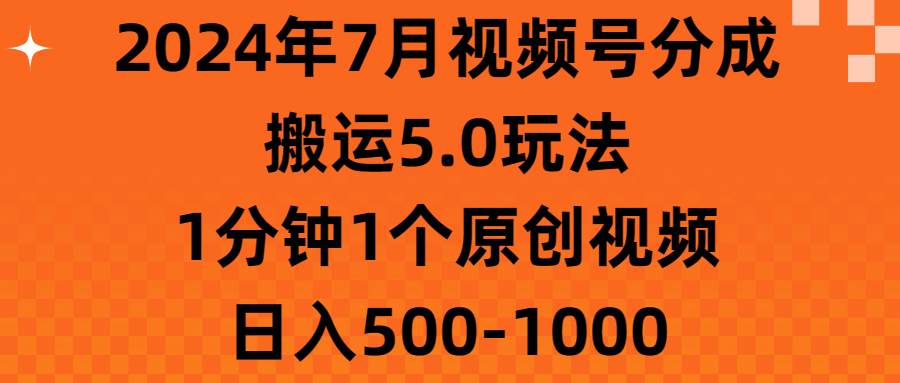 2024年7月视频号分成搬运5.0玩法，1分钟1个原创视频，日入500-1000-财富课程