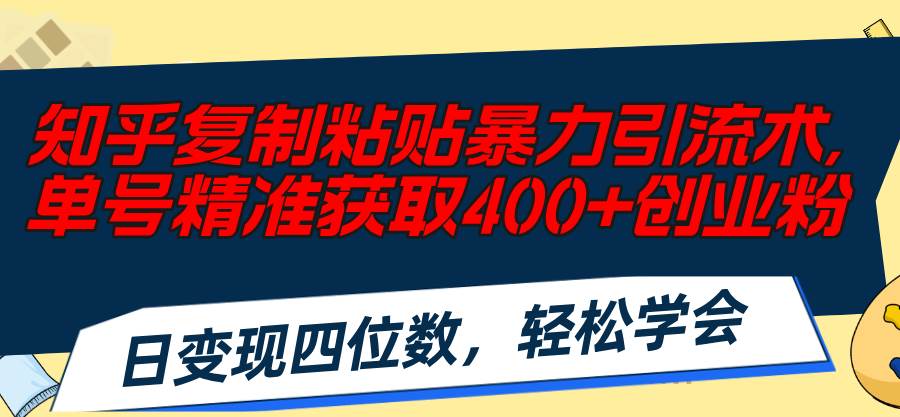 知乎复制粘贴暴力引流术，单号精准获取400+创业粉，日变现四位数，轻松…-财富课程