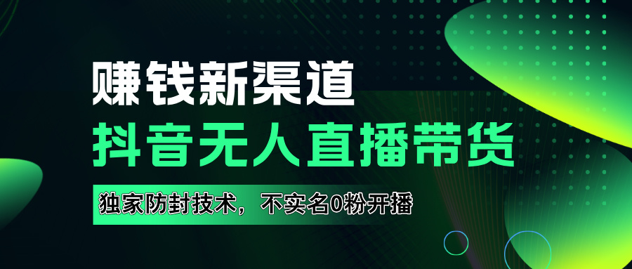 如果通过抖音无人直播实现财务自由，全套详细实操流量，含防封技术，不实名开播，0粉开播-财富课程