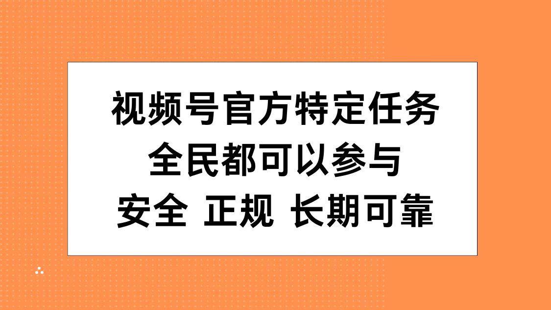 视频号官方特定任务，全民可参与，安全正规长期可靠-财富课程