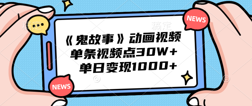 《鬼故事》动画视频，单条视频点赞30W+，单日变现1000+-财富课程