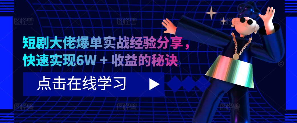 短剧剧本巨头打造爆款实践经验共享，顺利实现6W   盈利的关键所在-财富课程