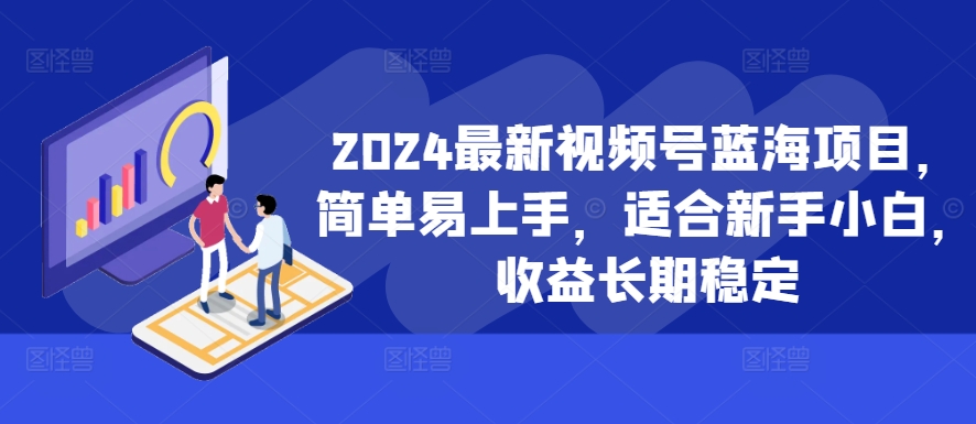 2024新视频号蓝海项目，简单易上手，适宜新手入门，盈利持续稳定-财富课程