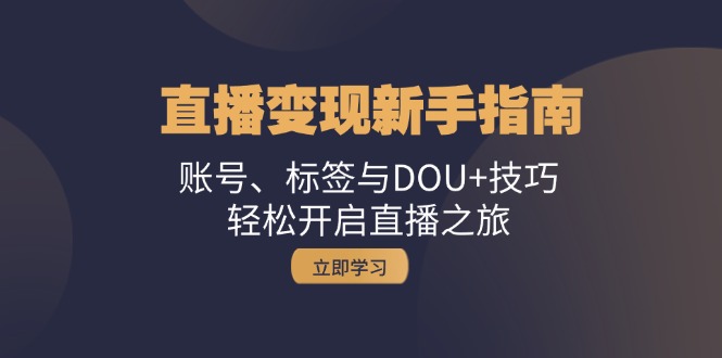 引流变现新手攻略：账户、标识与DOU 方法，轻轻松松开启直播之行-财富课程