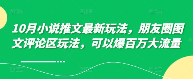 10月小说推文全新游戏玩法，朋友圈图文发表评论游戏玩法，能够爆上百万高流量-财富课程